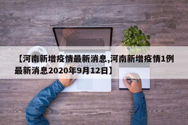 【河南新增疫情最新消息,河南新增疫情1例最新消息2020年9月12日】
