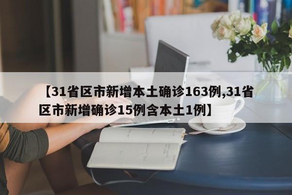 【31省区市新增本土确诊163例,31省区市新增确诊15例含本土1例】