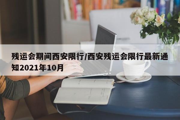 残运会期间西安限行/西安残运会限行最新通知2021年10月