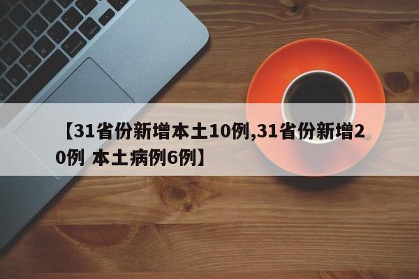 【31省份新增本土10例,31省份新增20例 本土病例6例】