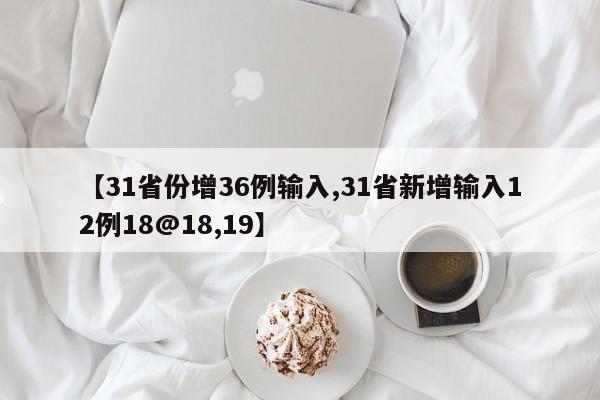 【31省份增36例输入,31省新增输入12例18@18,19】
