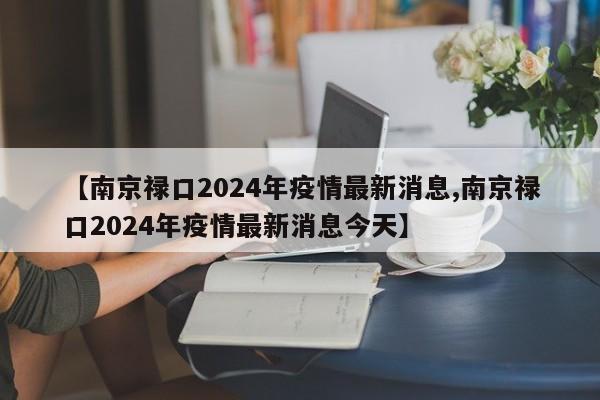 【南京禄口2024年疫情最新消息,南京禄口2024年疫情最新消息今天】