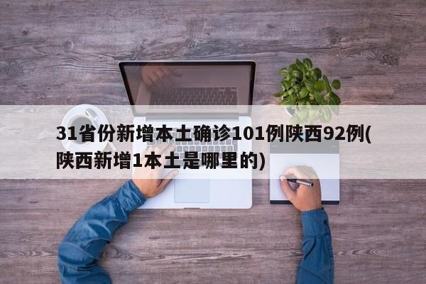 31省份新增本土确诊101例陕西92例(陕西新增1本土是哪里的)