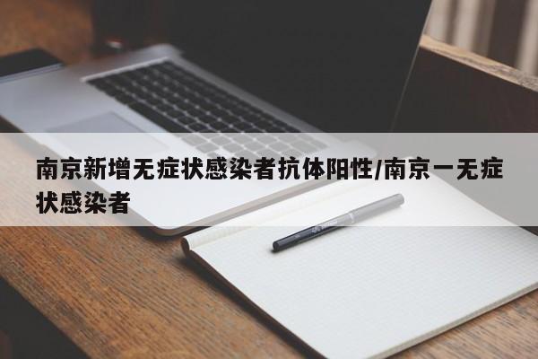 南京新增无症状感染者抗体阳性/南京一无症状感染者