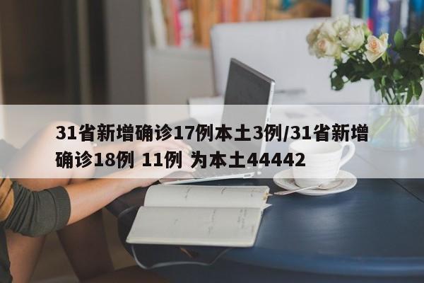 31省新增确诊17例本土3例/31省新增确诊18例 11例 为本土44442
