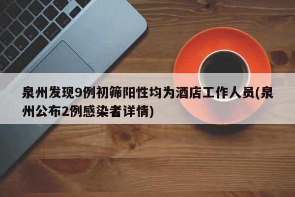 泉州发现9例初筛阳性均为酒店工作人员(泉州公布2例感染者详情)