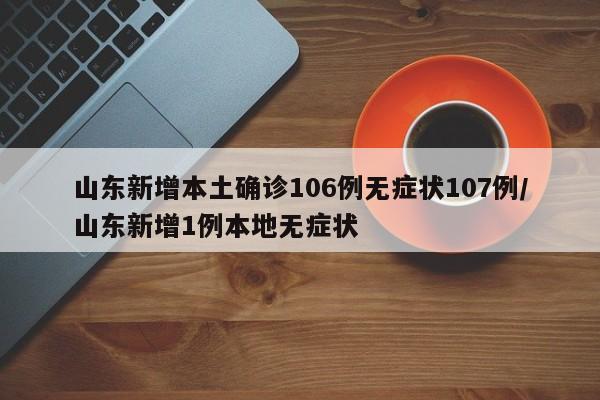 山东新增本土确诊106例无症状107例/山东新增1例本地无症状